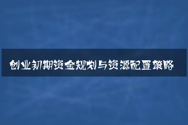 创业初期资金规划与资源配置策略