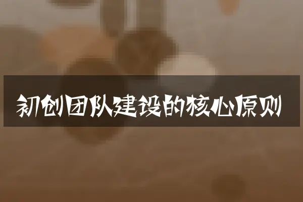 初创团队建设的核心原则