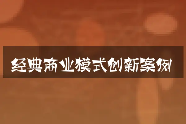 经典商业模式创新案例